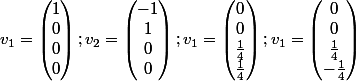v_1=\begin{pmatrix}1\\ 0\\ 0\\ 0\end{pmatrix};v_2=\begin{pmatrix}-1\\ 1\\ 0\\ 0\end{pmatrix};v_1=\begin{pmatrix}0\\ 0\\ \frac{1}{4}\\ \frac{1}{4}\end{pmatrix};v_1=\begin{pmatrix}0\\ 0\\ \frac{1}{4}\\ -\frac{1}{4}\end{pmatrix}